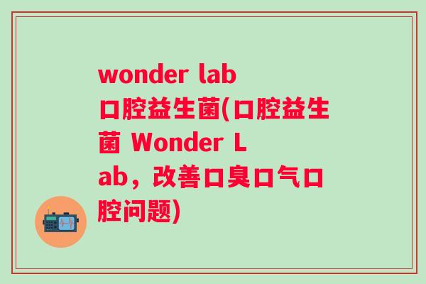 wonder lab口腔益生菌(口腔益生菌 Wonder Lab,改善口气口腔问题) wonder lab口腔益生菌(口腔益生菌 Wonder Lab,改善口气口腔问题)