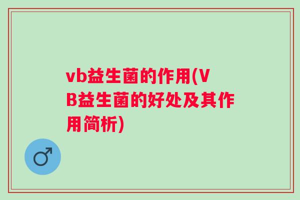 vb益生菌的作用(VB益生菌的好处及其作用简析) vb益生菌的作用(VB益生菌的好处及其作用简析)