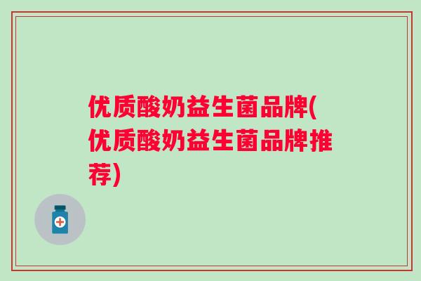 优质酸奶益生菌品牌(优质酸奶益生菌品牌推荐) 优质酸奶益生菌品牌(优质酸奶益生菌品牌推荐)