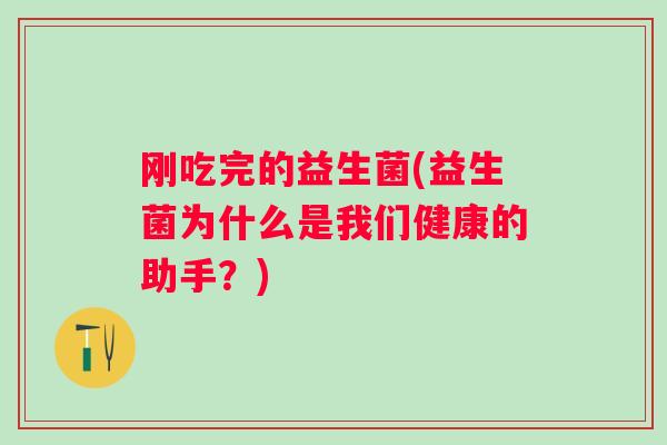 刚吃完的益生菌(益生菌为什么是我们健康的助手?) 刚吃完的益生菌(益生菌为什么是我们健康的助手?)