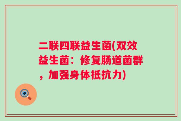 二联四联益生菌(双效益生菌：修复肠道菌群，加强身体)