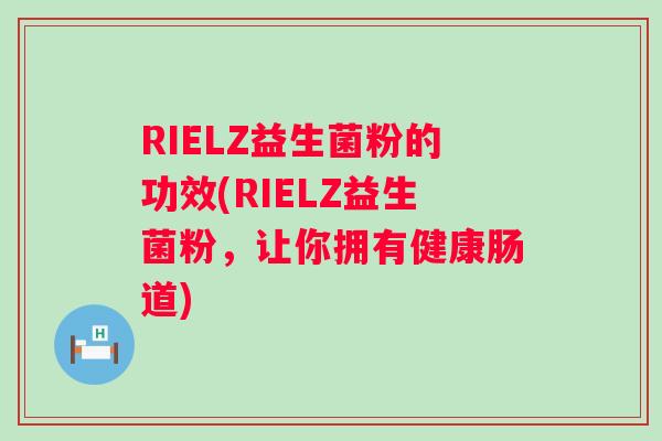 RIELZ益生菌粉的功效(RIELZ益生菌粉,让你拥有健康肠道) RIELZ益生菌粉的功效(RIELZ益生菌粉,让你拥有健康肠道)