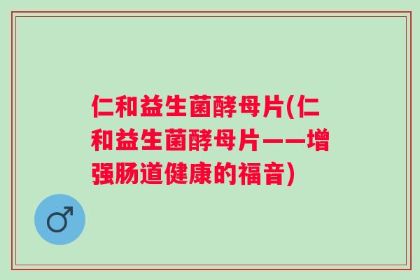 仁和益生菌酵母片(仁和益生菌酵母片——增强肠道健康的福音)