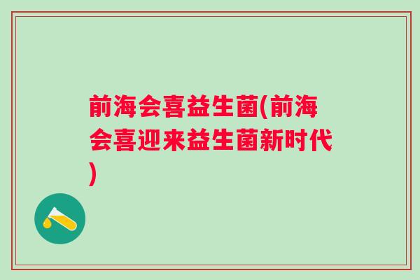 前海会喜益生菌(前海会喜迎来益生菌新时代) 前海会喜益生菌(前海会喜迎来益生菌新时代)