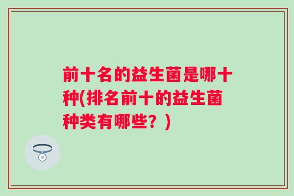 前十名的益生菌是哪十种(排名前十的益生菌种类有哪些？)