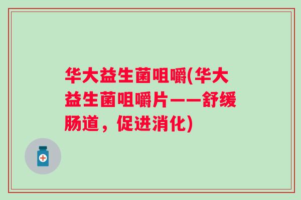 华大益生菌咀嚼(华大益生菌咀嚼片——舒缓肠道，促进消化)