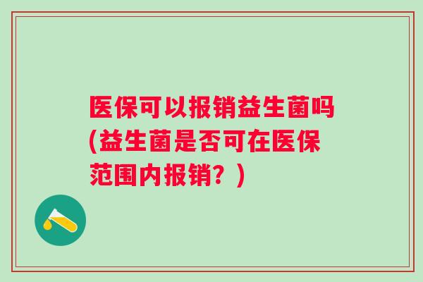 医保可以报销益生菌吗(益生菌是否可在医保范围内报销?) 医保可以报销益生菌吗(益生菌是否可在医保范围内报销?)