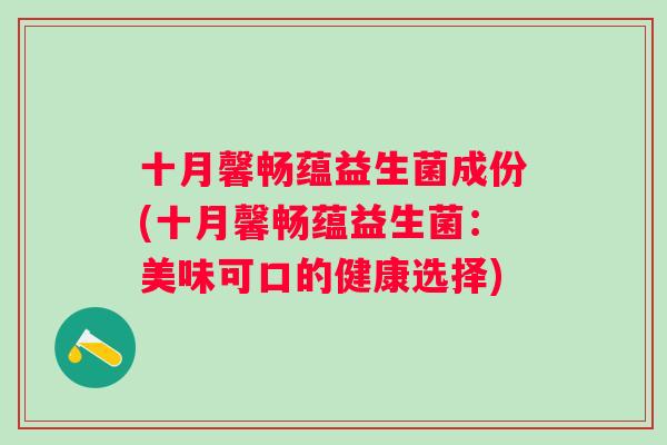十月馨畅蕴益生菌成份(十月馨畅蕴益生菌：美味可口的健康选择)
