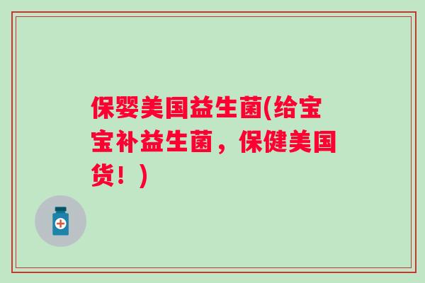 保婴美国益生菌(给宝宝补益生菌,保健美国货!) 保婴美国益生菌(给宝宝补益生菌,保健美国货!)