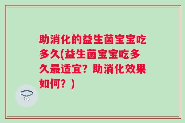 助消化的益生菌宝宝吃多久(益生菌宝宝吃多久适宜?助消化效果如何?) 助消化的益生菌宝宝吃多久(益生菌宝宝吃多久适宜?助消化效果如何?)
