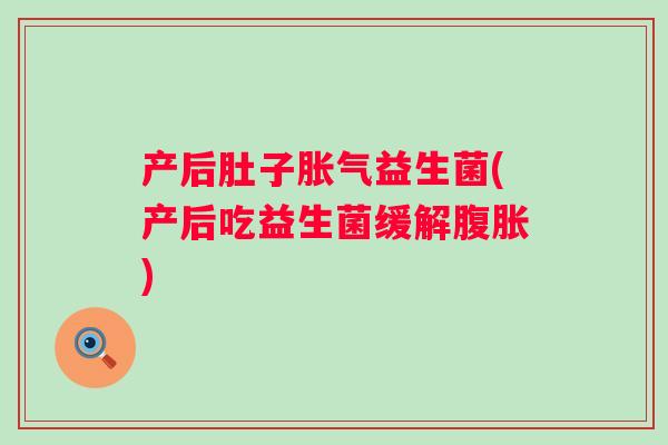 产后肚子益生菌(产后吃益生菌缓解) 产后肚子益生菌(产后吃益生菌缓解)