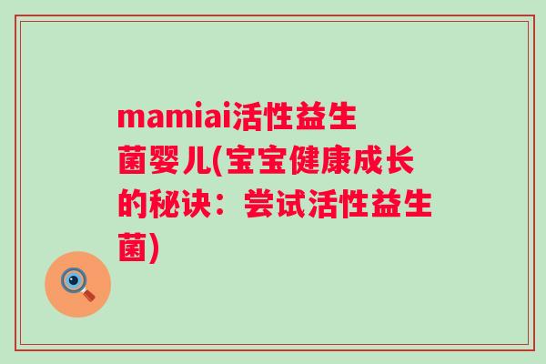 mamiai活性益生菌婴儿(宝宝健康成长的秘诀:尝试活性益生菌) mamiai活性益生菌婴儿(宝宝健康成长的秘诀:尝试活性益生菌)