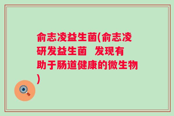 俞志凌益生菌(俞志凌研发益生菌  发现有助于肠道健康的微生物)