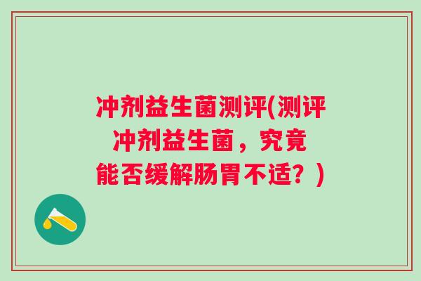 冲剂益生菌测评(测评  冲剂益生菌，究竟能否缓解肠胃不适？)