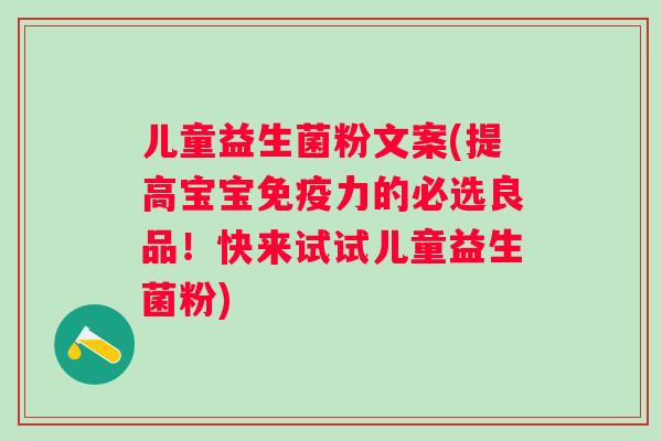 儿童益生菌粉文案(提高宝宝力的必选良品！快来试试儿童益生菌粉)