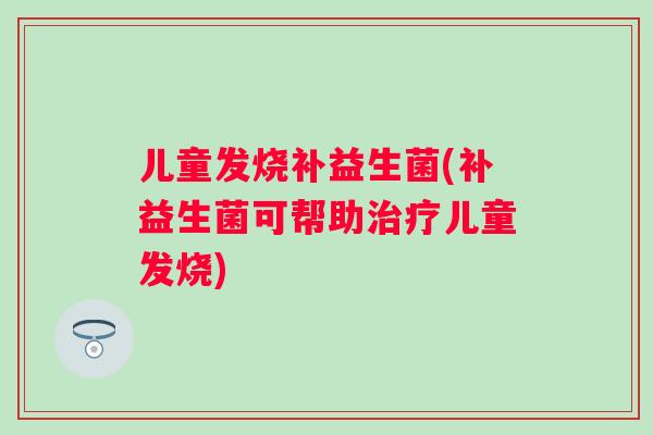 儿童发烧补益生菌(补益生菌可帮助儿童发烧)