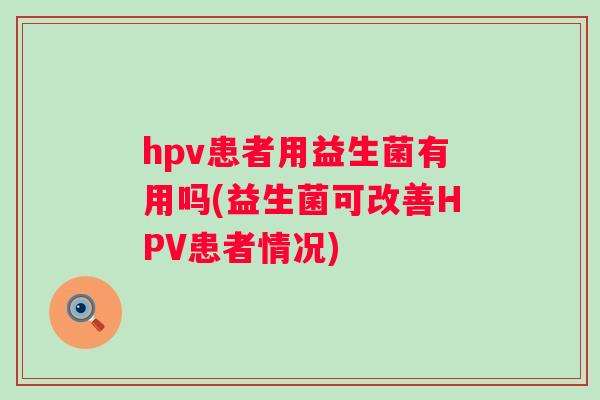 hpv患者用益生菌有用吗(益生菌可改善HPV患者情况)