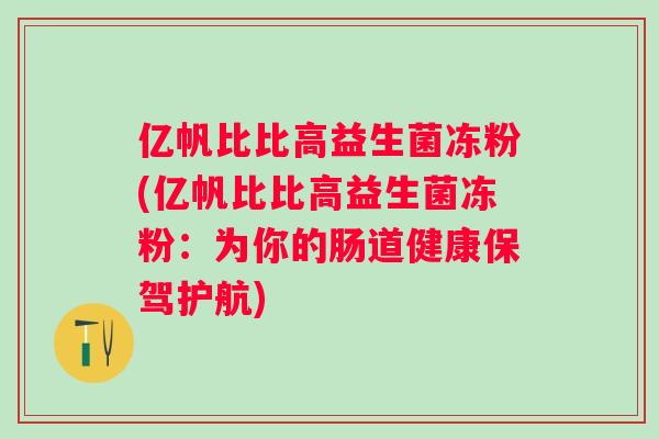 亿帆比比高益生菌冻粉(亿帆比比高益生菌冻粉:为你的肠道健康保驾护航) 亿帆比比高益生菌冻粉(亿帆比比高益生菌冻粉:为你的肠道健康保驾护航)