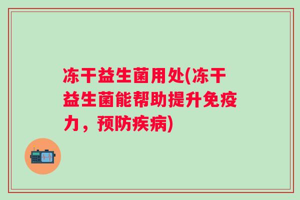 冻干益生菌用处(冻干益生菌能帮助提升力，)