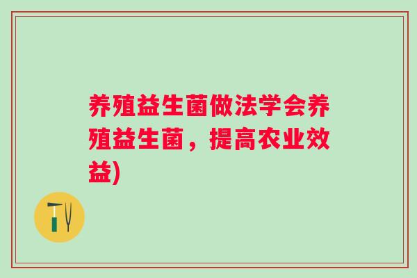 养殖益生菌做法学会养殖益生菌，提高农业效益)