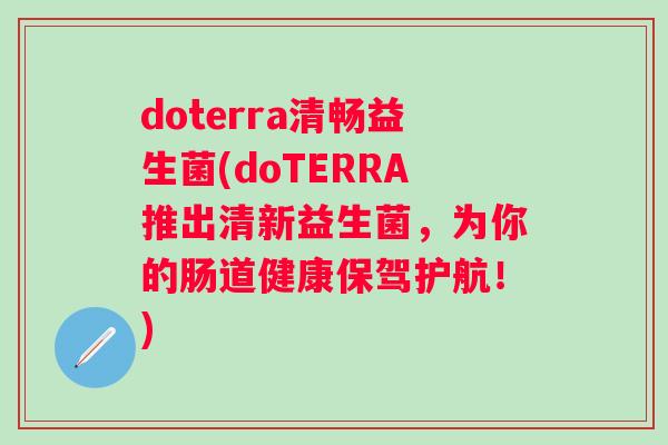 doterra清畅益生菌(doTERRA推出清新益生菌,为你的肠道健康保驾护航!) doterra清畅益生菌(doTERRA推出清新益生菌,为你的肠道健康保驾护航!)