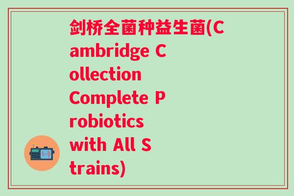 剑桥全菌种益生菌(Cambridge Collection Complete Probiotics with All Strains)