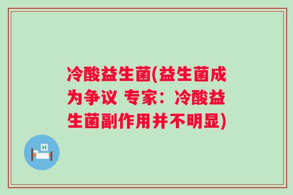 冷酸益生菌(益生菌成为争议 专家：冷酸益生菌副作用并不明显)