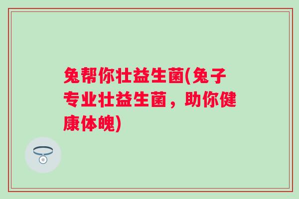 兔帮你壮益生菌(兔子专业壮益生菌，助你健康体魄)