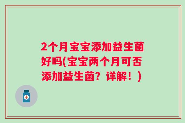 2个月宝宝添加益生菌好吗(宝宝两个月可否添加益生菌？详解！)