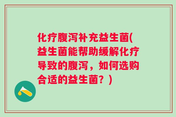 补充益生菌(益生菌能帮助缓解导致的，如何选购合适的益生菌？)
