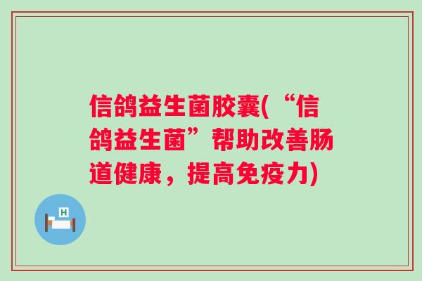 信鸽益生菌胶囊(“信鸽益生菌”帮助改善肠道健康，提高力)