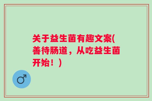 关于益生菌有趣文案(善待肠道，从吃益生菌开始！)