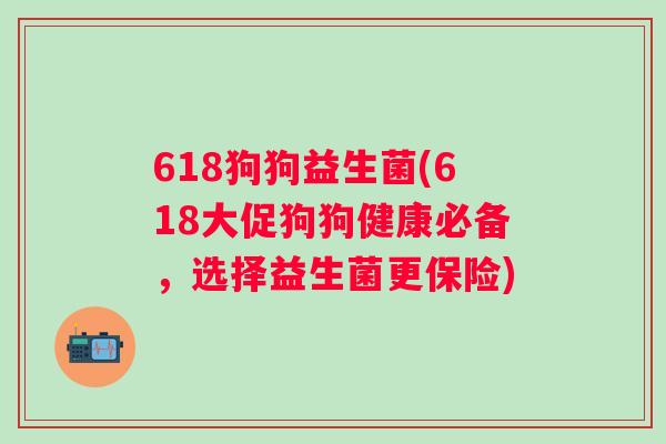 618狗狗益生菌(618大促狗狗健康必备，选择益生菌更保险)