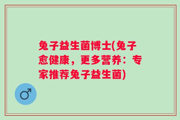 兔子益生菌博士(兔子愈健康，更多营养：专家推荐兔子益生菌)
