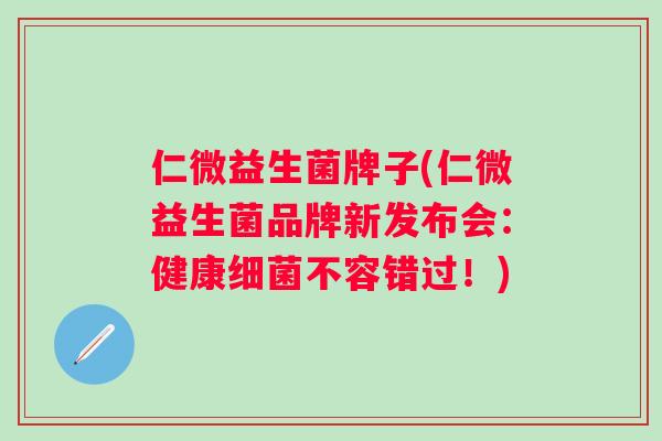 仁微益生菌牌子(仁微益生菌品牌新发布会:健康不容错过!) 仁微益生菌牌子(仁微益生菌品牌新发布会:健康不容错过!)