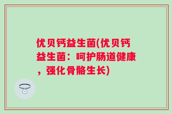 优贝钙益生菌(优贝钙益生菌：呵护肠道健康，强化骨骼生长)