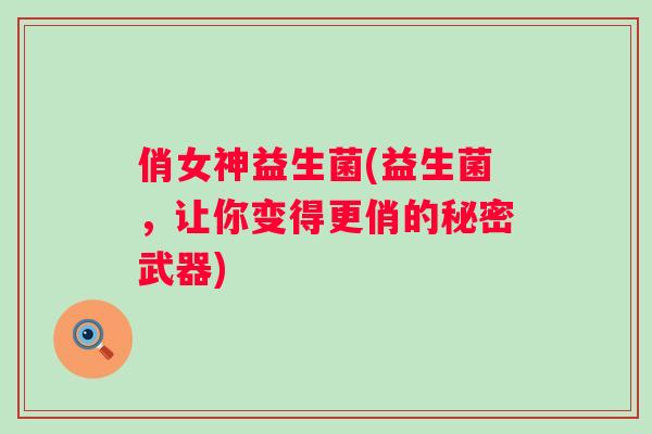 俏女神益生菌(益生菌，让你变得更俏的秘密武器)