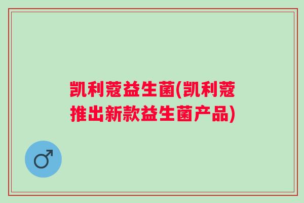 凯利蔻益生菌(凯利蔻推出新款益生菌产品) 凯利蔻益生菌(凯利蔻推出新款益生菌产品)