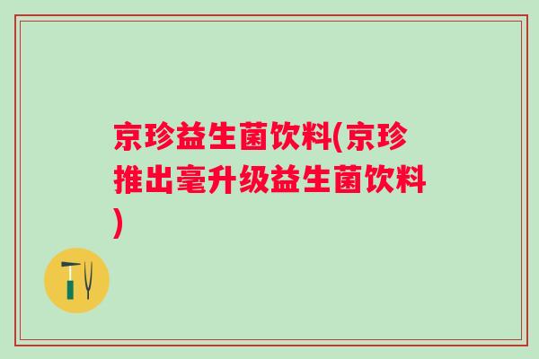 京珍益生菌饮料(京珍推出毫升级益生菌饮料) 京珍益生菌饮料(京珍推出毫升级益生菌饮料)