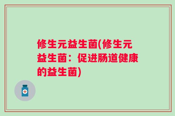 修生元益生菌(修生元益生菌：促进肠道健康的益生菌)