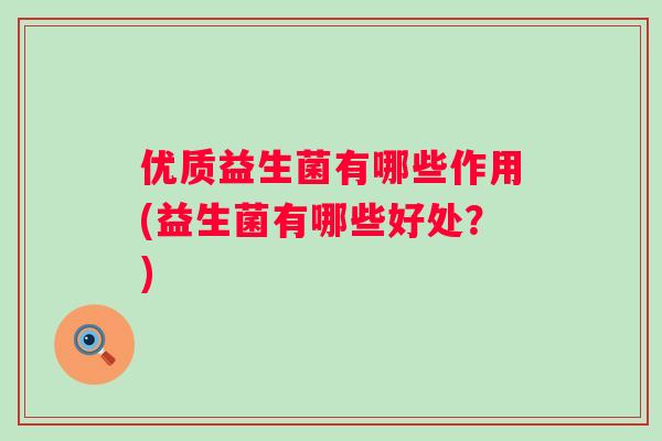 优质益生菌有哪些作用(益生菌有哪些好处？)