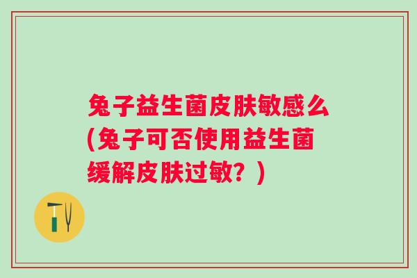 兔子益生菌敏感么(兔子可否使用益生菌缓解？)