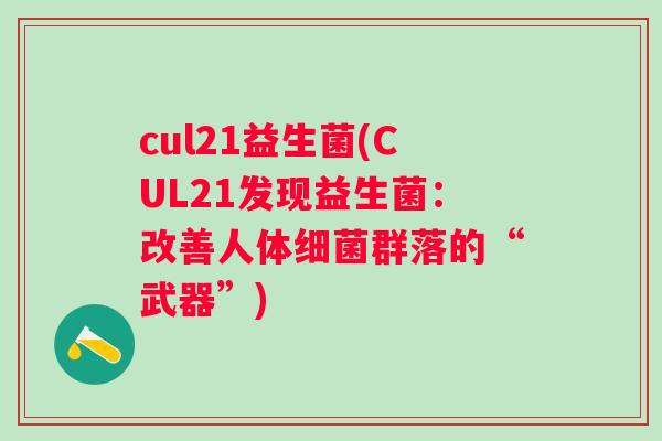 cul21益生菌(CUL21发现益生菌:改善人体群落的“武器”) cul21益生菌(CUL21发现益生菌:改善人体群落的“武器”)