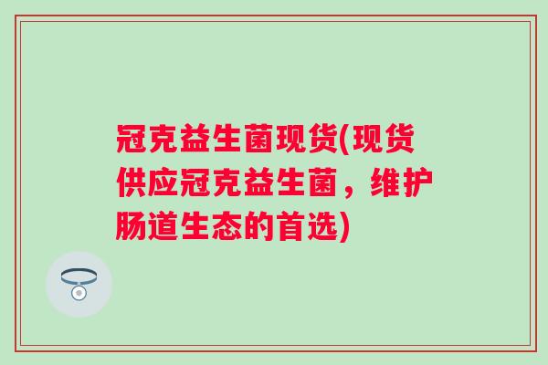 冠克益生菌现货(现货供应冠克益生菌，维护肠道生态的首选)