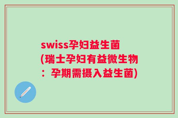 swiss孕妇益生菌(瑞士孕妇有益微生物：孕期需摄入益生菌)