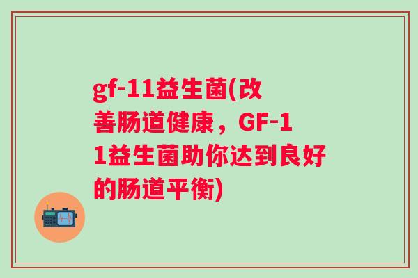 gf-11益生菌(改善肠道健康，GF-11益生菌助你达到良好的肠道平衡)