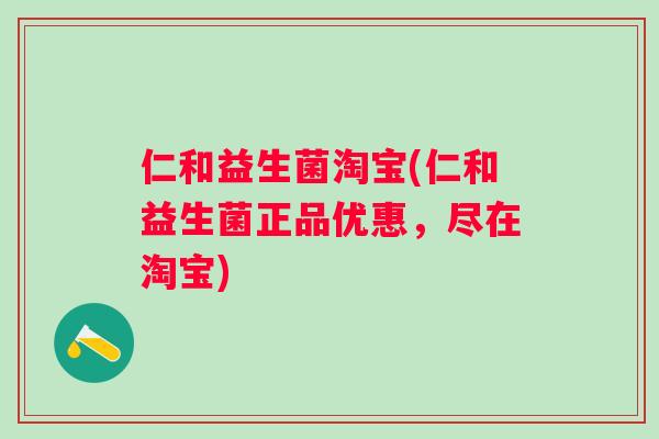 仁和益生菌淘宝(仁和益生菌正品优惠,尽在淘宝) 仁和益生菌淘宝(仁和益生菌正品优惠,尽在淘宝)