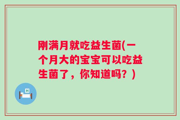 刚满月就吃益生菌(一个月大的宝宝可以吃益生菌了,你知道吗?) 刚满月就吃益生菌(一个月大的宝宝可以吃益生菌了,你知道吗?)