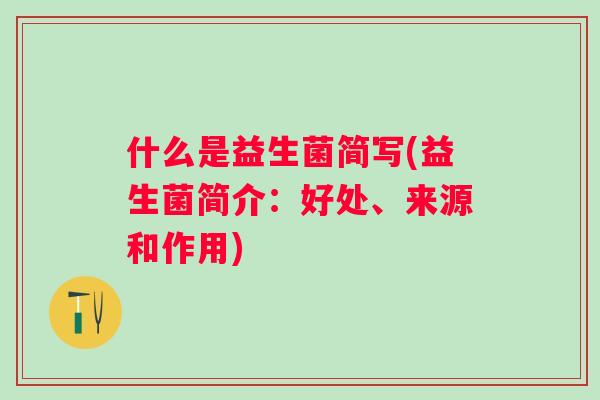什么是益生菌简写(益生菌简介：好处、来源和作用)