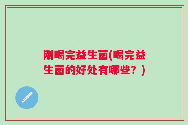 刚喝完益生菌(喝完益生菌的好处有哪些?) 刚喝完益生菌(喝完益生菌的好处有哪些?)